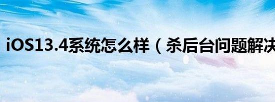 iOS13.4系统怎么样（杀后台问题解决了吗）