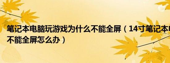 笔记本电脑玩游戏为什么不能全屏（14寸笔记本电脑玩游戏不能全屏怎么办）