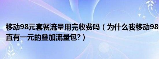 移动98元套餐流量用完收费吗（为什么我移动98元的套餐一直有一元的叠加流量包?）