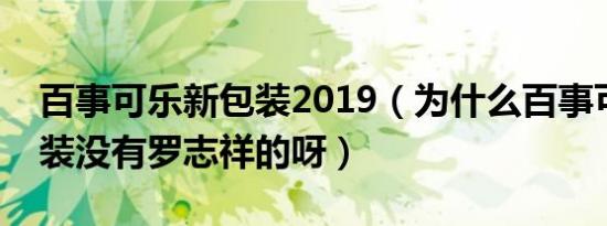 百事可乐新包装2019（为什么百事可乐新包装没有罗志祥的呀）