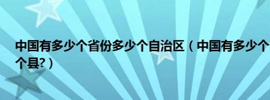 中国有多少个省份多少个自治区（中国有多少个省份?多少个县?）