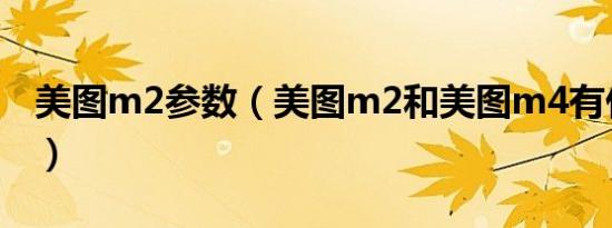 美图m2参数（美图m2和美图m4有什么区别）