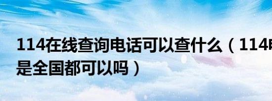 114在线查询电话可以查什么（114电话查询是全国都可以吗）