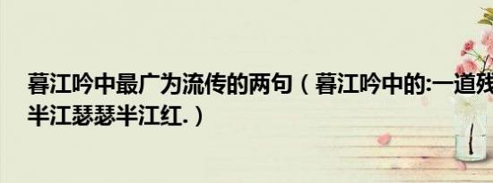 暮江吟中最广为流传的两句（暮江吟中的:一道残阳铺水中,半江瑟瑟半江红.）