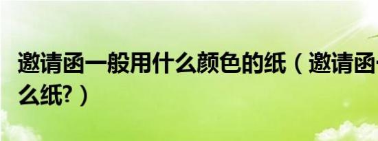 邀请函一般用什么颜色的纸（邀请函一般用什么纸?）