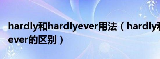 hardly和hardlyever用法（hardly和hardlyever的区别）