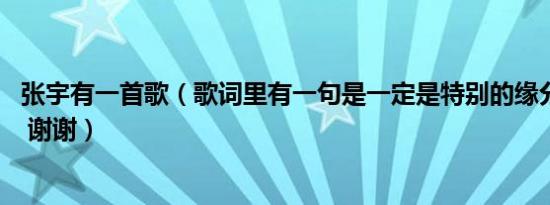 张宇有一首歌（歌词里有一句是一定是特别的缘分 是什么歌 谢谢）