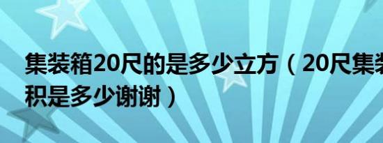 集装箱20尺的是多少立方（20尺集装箱的体积是多少谢谢）