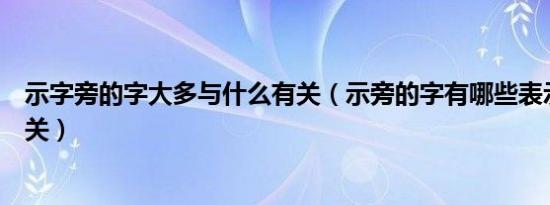 示字旁的字大多与什么有关（示旁的字有哪些表示与什么有关）