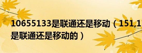 10655133是联通还是移动（151,152,154,是联通还是移动的）