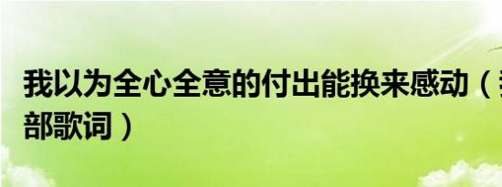 我以为全心全意的付出能换来感动（我以为全部歌词）