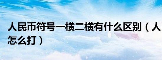 人民币符号一横二横有什么区别（人民币符号怎么打）