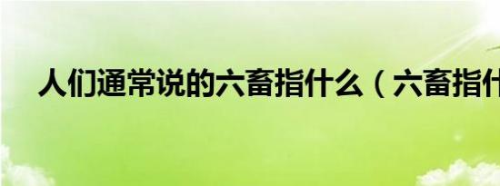 人们通常说的六畜指什么（六畜指什么）