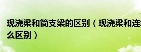 现浇梁和简支梁的区别（现浇梁和连续梁有什么区别）