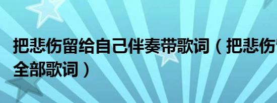 把悲伤留给自己伴奏带歌词（把悲伤留给自己全部歌词）