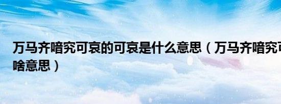 万马齐喑究可哀的可哀是什么意思（万马齐喑究可哀的哀是啥意思）