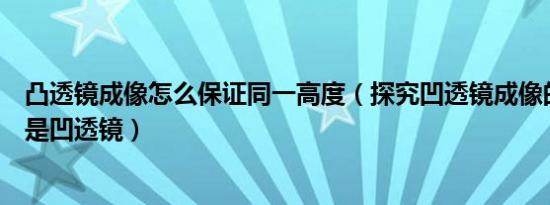 凸透镜成像怎么保证同一高度（探究凹透镜成像的规律注意是凹透镜）