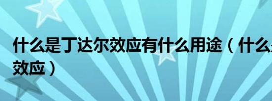 什么是丁达尔效应有什么用途（什么是丁达尔效应）