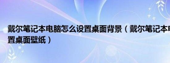 戴尔笔记本电脑怎么设置桌面背景（戴尔笔记本电脑怎么设置桌面壁纸）