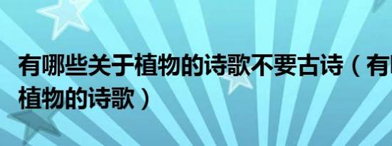 有哪些关于植物的诗歌不要古诗（有哪些关于植物的诗歌）