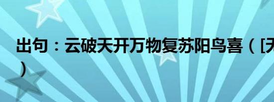 出句：云破天开万物复苏阳鸟喜（[无为而为]）