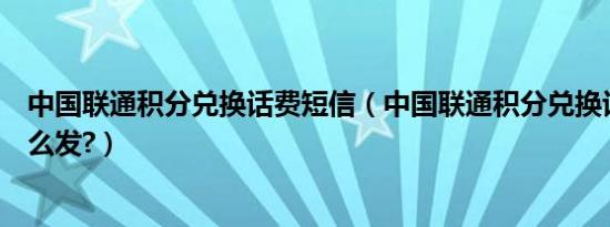 中国联通积分兑换话费短信（中国联通积分兑换话费短信怎么发?）