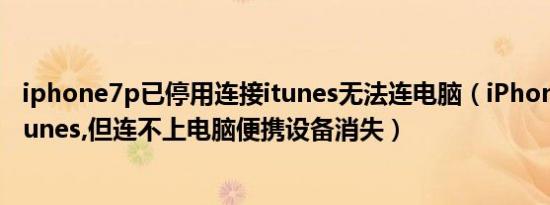 iphone7p已停用连接itunes无法连电脑（iPhone7P能连itunes,但连不上电脑便携设备消失）