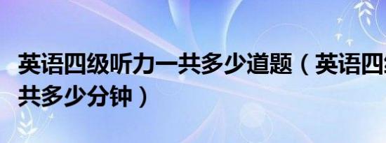 英语四级听力一共多少道题（英语四级听力一共多少分钟）