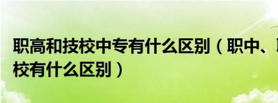 职高和技校中专有什么区别（职中、职高和技校有什么区别）