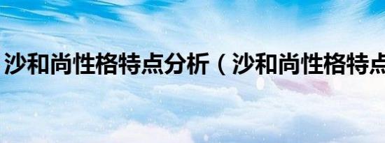 沙和尚性格特点分析（沙和尚性格特点80字）