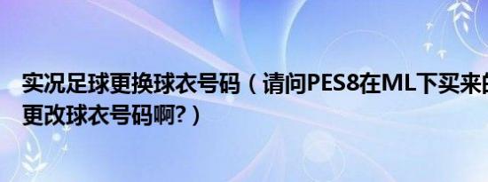 实况足球更换球衣号码（请问PES8在ML下买来的球员怎么更改球衣号码啊?）