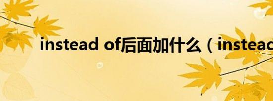 instead of后面加什么（instead）