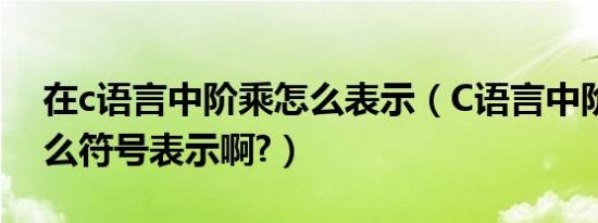 在c语言中阶乘怎么表示（C语言中阶乘用什么符号表示啊?）