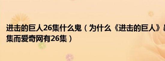 进击的巨人26集什么鬼（为什么《进击的巨人》暴风只有25集而爱奇网有26集）