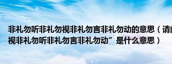 非礼勿听非礼勿视非礼勿言非礼勿动的意思（请问“非礼勿视非礼勿听非礼勿言非礼勿动”是什么意思）