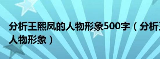 分析王熙凤的人物形象500字（分析王熙凤的人物形象）