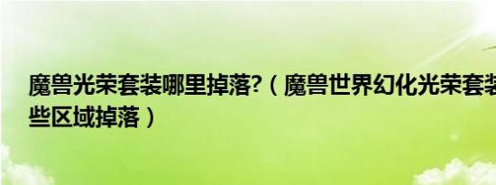 魔兽光荣套装哪里掉落?（魔兽世界幻化光荣套装腿部在哪些区域掉落）