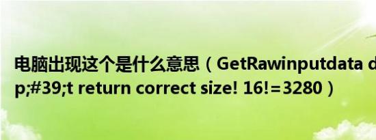 电脑出现这个是什么意思（GetRawinputdata doesn&#39;t return correct size! 16!=3280）