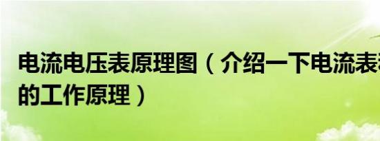 电流电压表原理图（介绍一下电流表和电压表的工作原理）