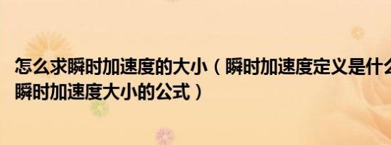 怎么求瞬时加速度的大小（瞬时加速度定义是什么 有没有求瞬时加速度大小的公式）