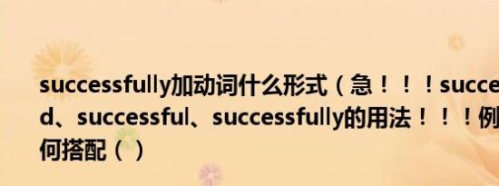 successfully加动词什么形式（急！！！success、succeed、successful、successfully的用法！！！例如和动词如何搭配（）