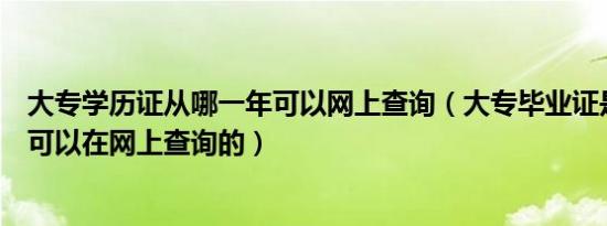 大专学历证从哪一年可以网上查询（大专毕业证是从哪一年可以在网上查询的）