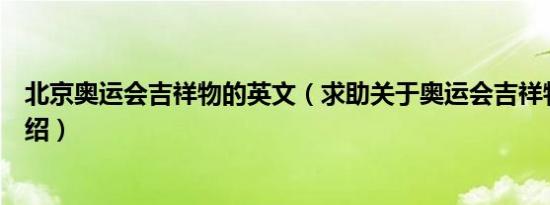 北京奥运会吉祥物的英文（求助关于奥运会吉祥物的英文介绍）