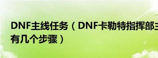 DNF主线任务（DNF卡勒特指挥部主线任务有几个步骤）