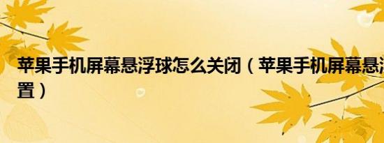 苹果手机屏幕悬浮球怎么关闭（苹果手机屏幕悬浮球怎么设置）