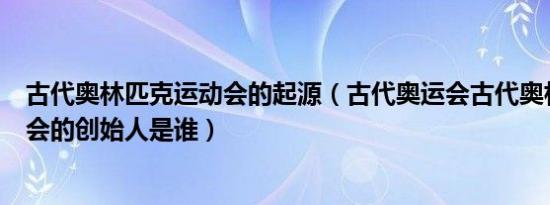 古代奥林匹克运动会的起源（古代奥运会古代奥林匹克运动会的创始人是谁）