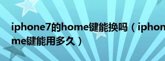 iphone7的home键能换吗（iphone7的home键能用多久）