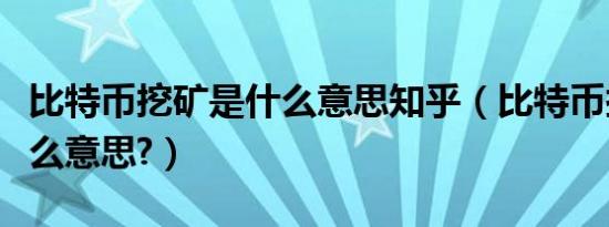 比特币挖矿是什么意思知乎（比特币挖矿是什么意思?）