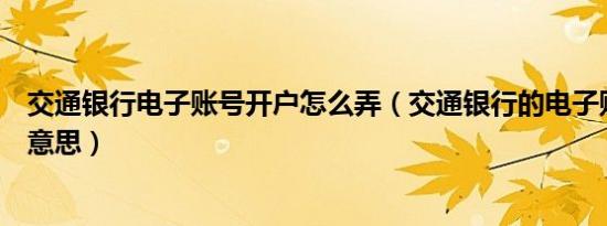 交通银行电子账号开户怎么弄（交通银行的电子账户是什么意思）