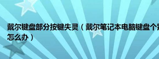 戴尔键盘部分按键失灵（戴尔笔记本电脑键盘个别按键错乱怎么办）